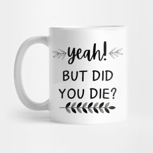 yeah, but did you die? Mug